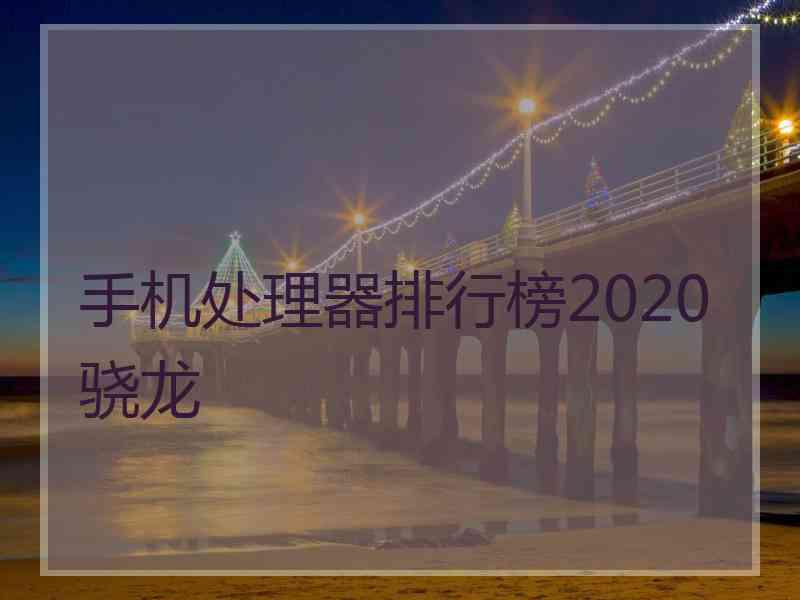 手机处理器排行榜2020骁龙