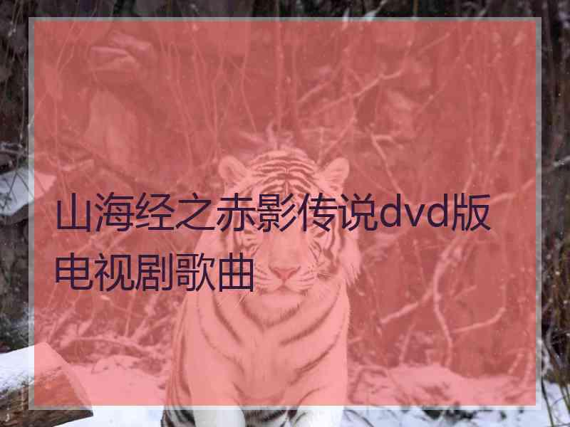 山海经之赤影传说dvd版电视剧歌曲