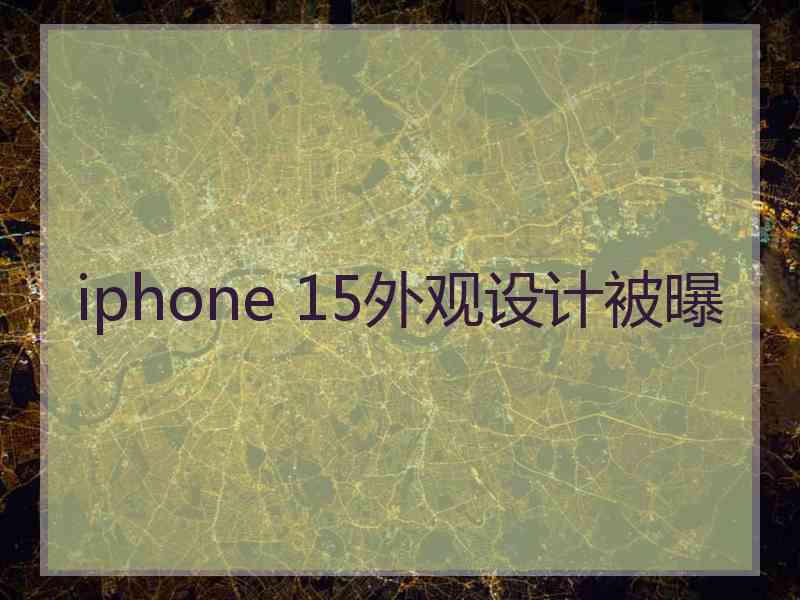 iphone 15外观设计被曝