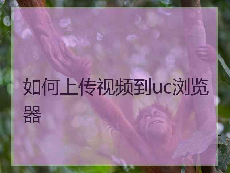 如何上传视频到uc浏览器