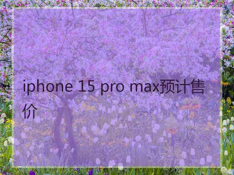 iphone 15 pro max预计售价