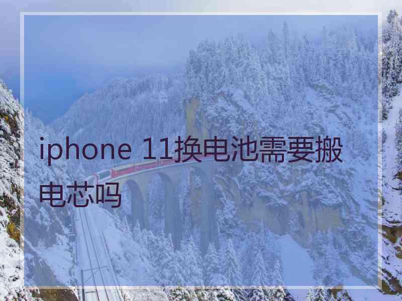 iphone 11换电池需要搬电芯吗