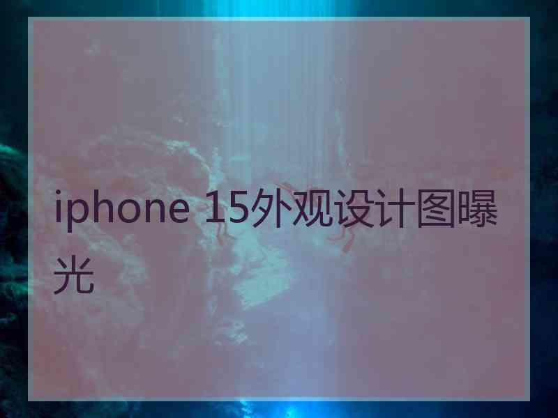 iphone 15外观设计图曝光