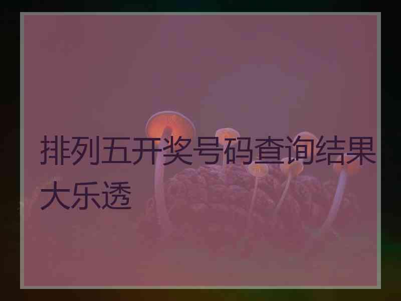 排列五开奖号码查询结果大乐透