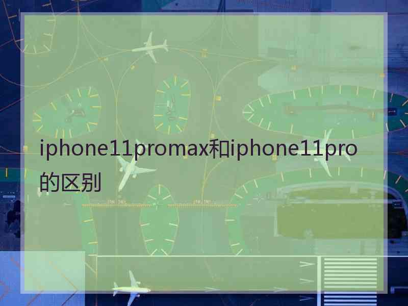 iphone11promax和iphone11pro的区别