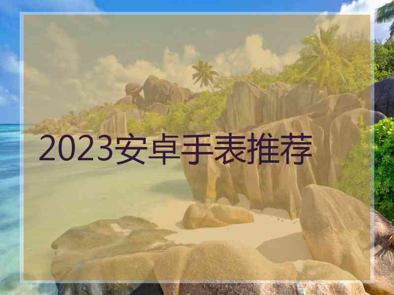 2023安卓手表推荐