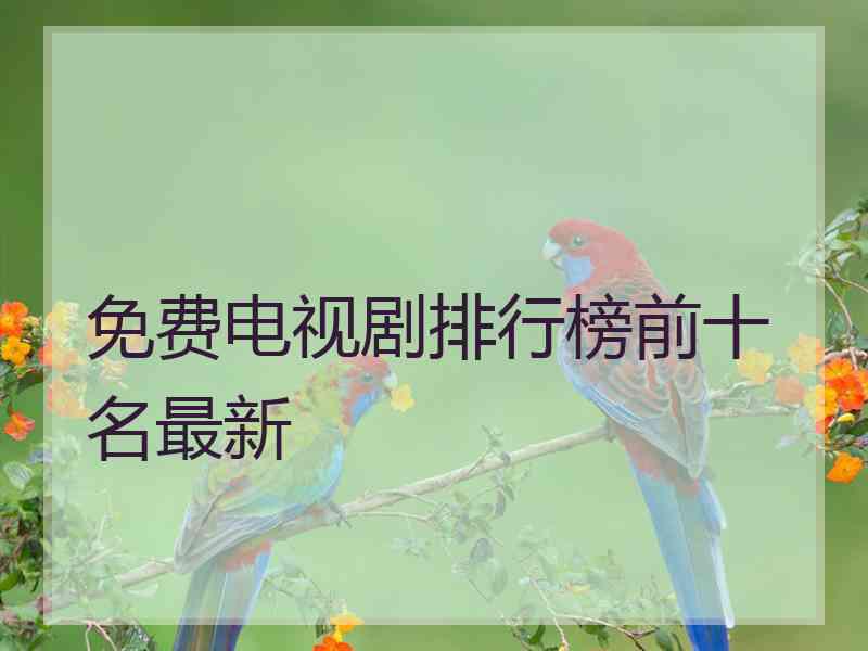 免费电视剧排行榜前十名最新