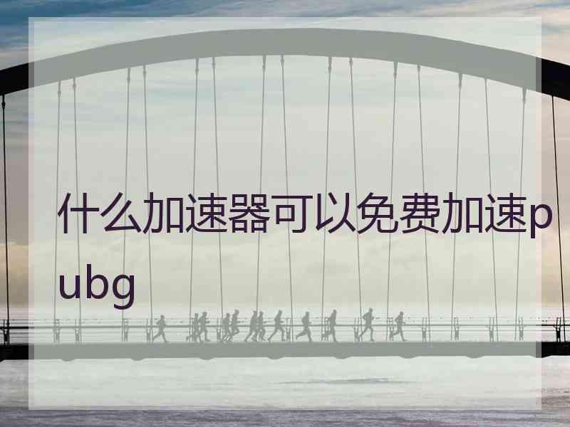 什么加速器可以免费加速pubg