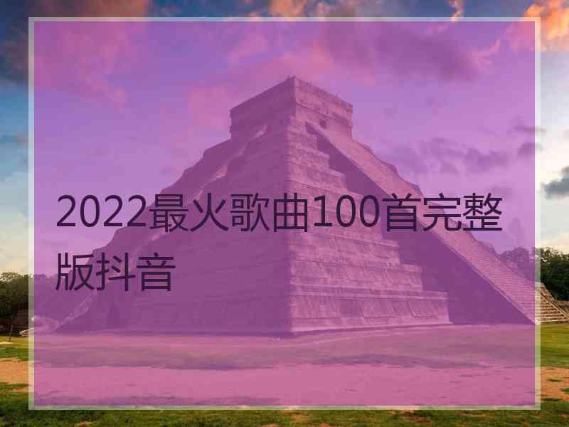 2022最火歌曲100首完整版抖音