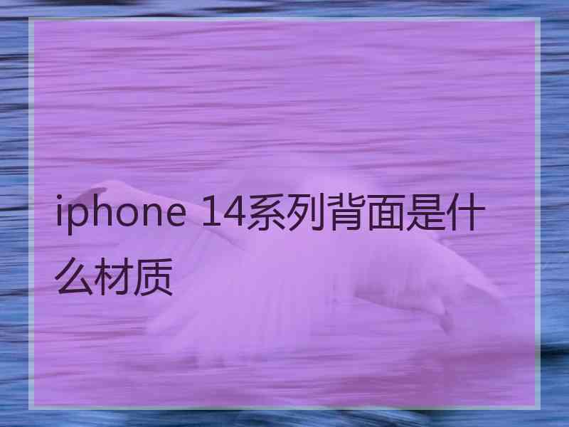 iphone 14系列背面是什么材质