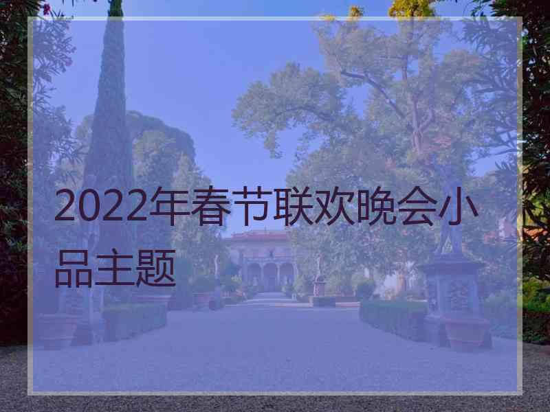 2022年春节联欢晚会小品主题