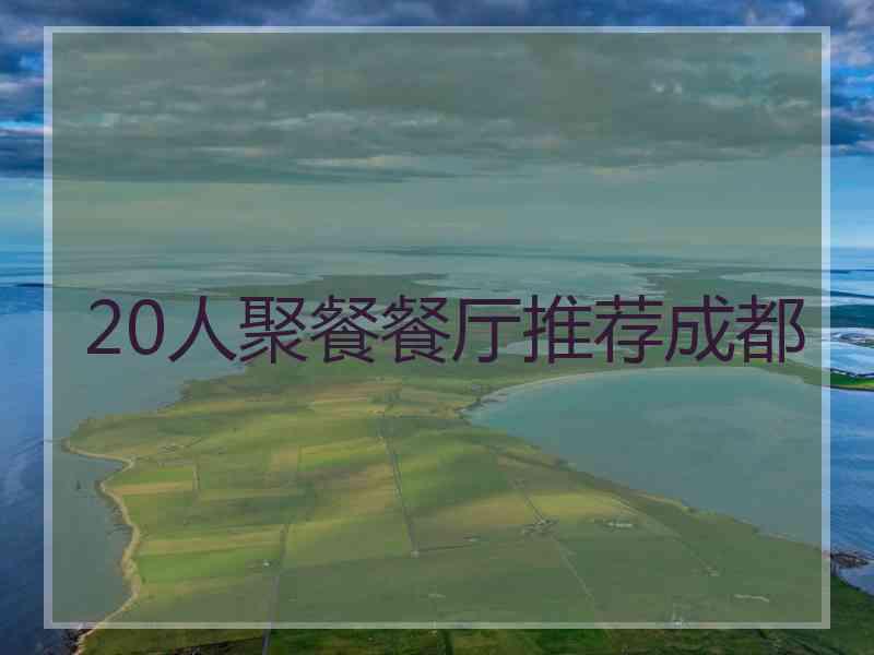 20人聚餐餐厅推荐成都