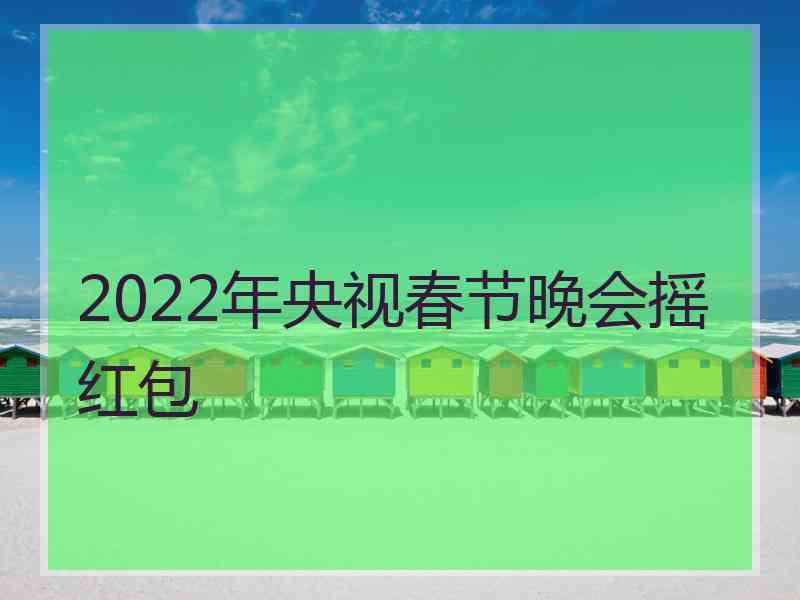 2022年央视春节晚会摇红包