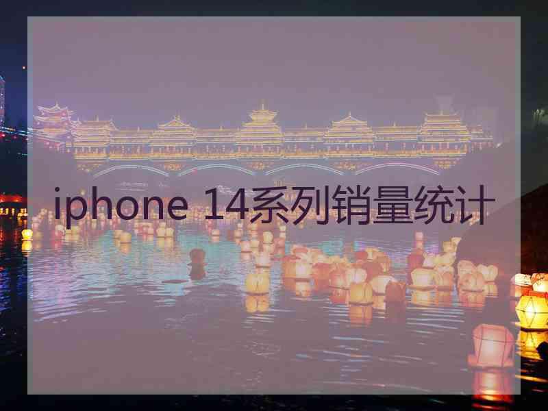 iphone 14系列销量统计