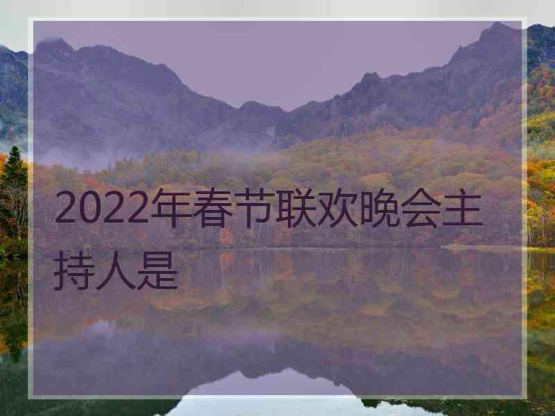 2022年春节联欢晚会主持人是