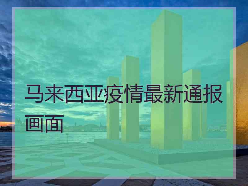 马来西亚疫情最新通报画面