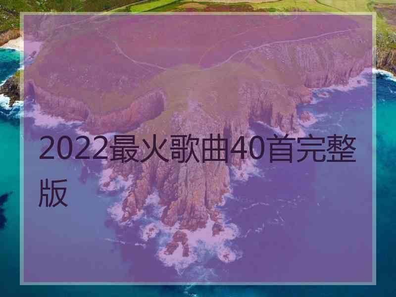 2022最火歌曲40首完整版