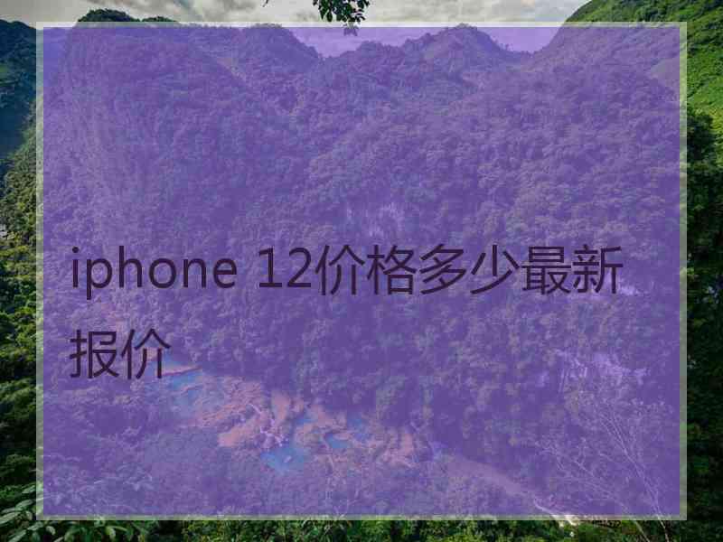 iphone 12价格多少最新报价