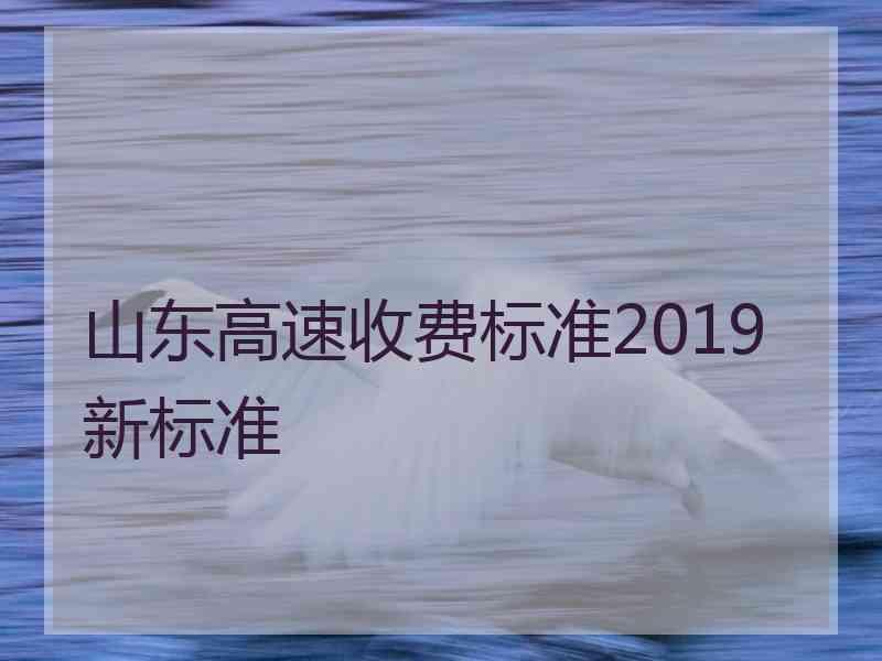 山东高速收费标准2019新标准