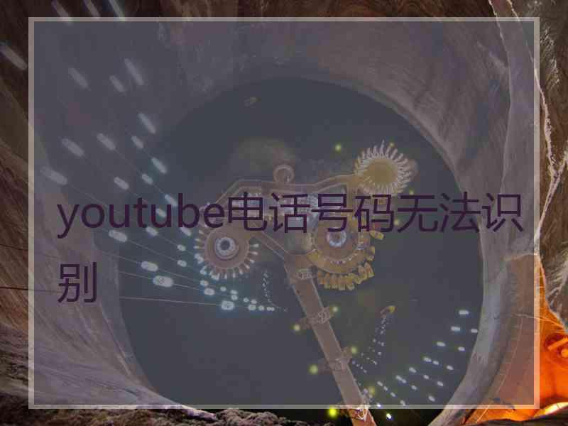 youtube电话号码无法识别