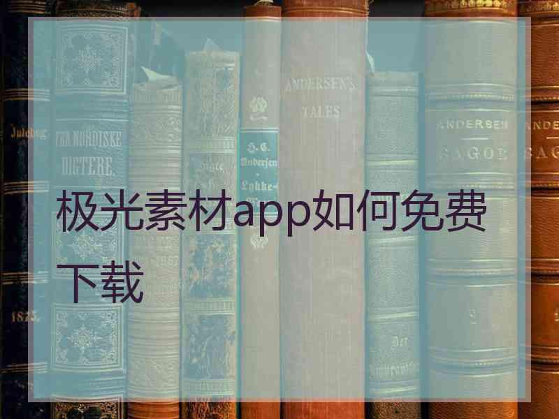 极光素材app如何免费下载