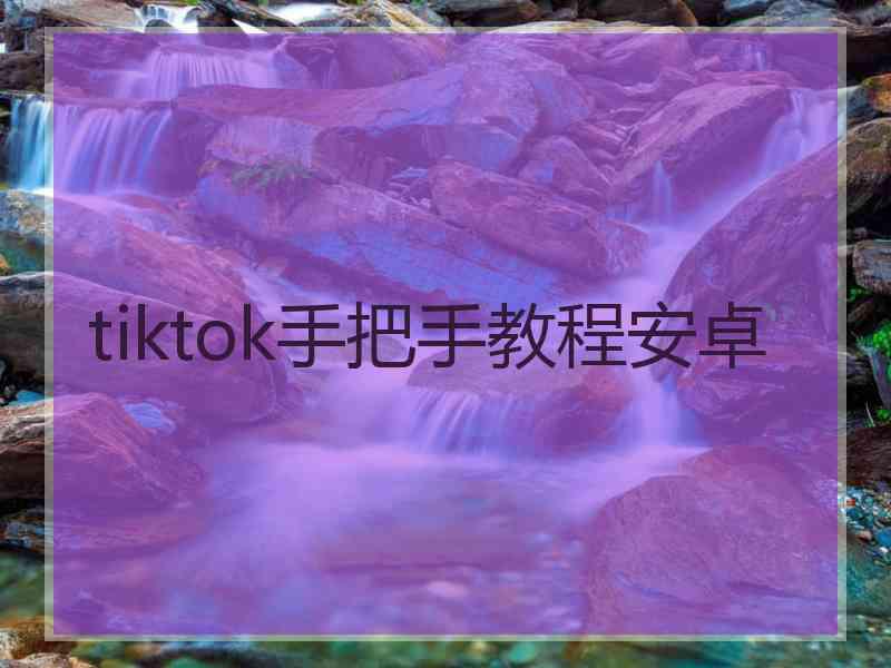 tiktok手把手教程安卓