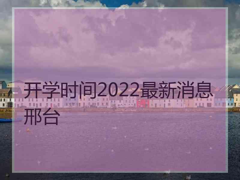 开学时间2022最新消息邢台