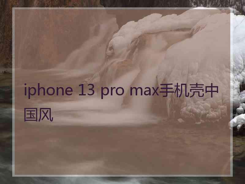 iphone 13 pro max手机壳中国风