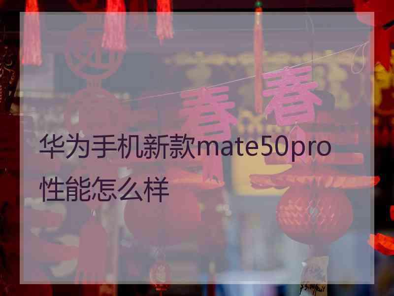 华为手机新款mate50pro性能怎么样