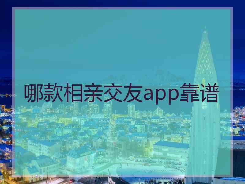 哪款相亲交友app靠谱