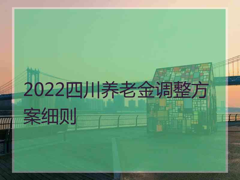 2022四川养老金调整方案细则