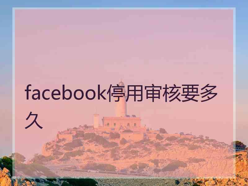 facebook停用审核要多久