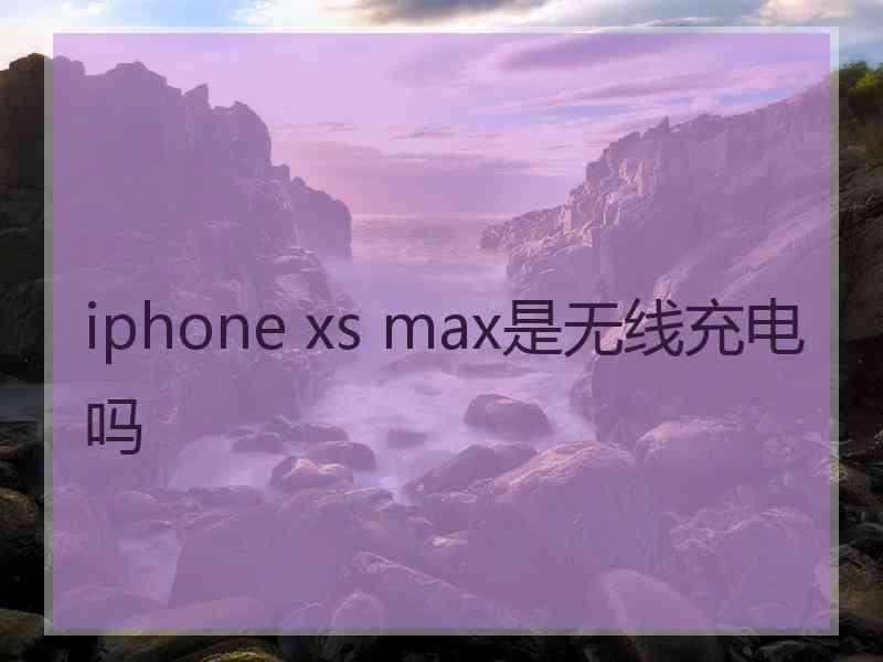 iphone xs max是无线充电吗