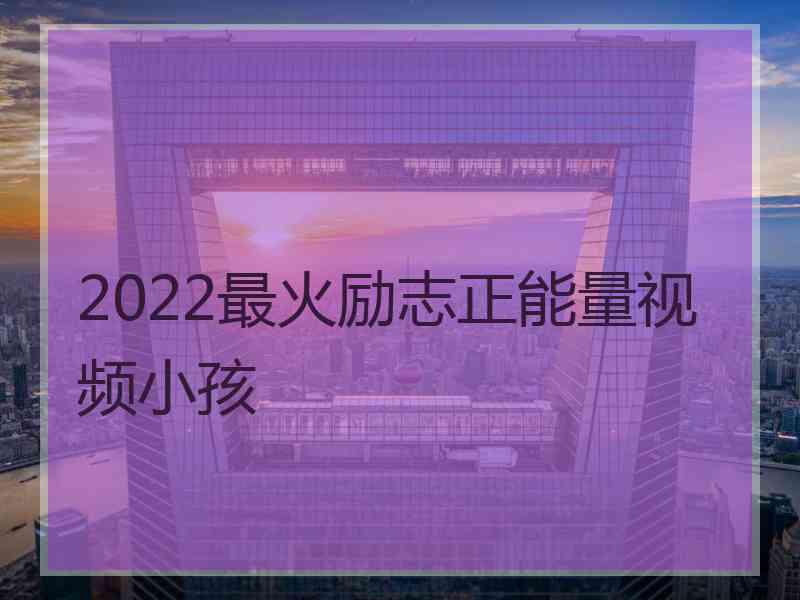 2022最火励志正能量视频小孩