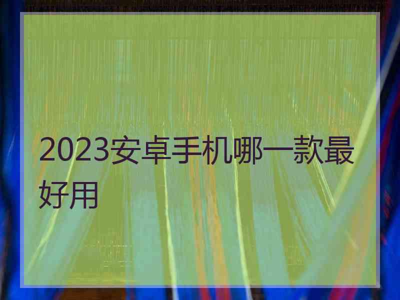 2023安卓手机哪一款最好用