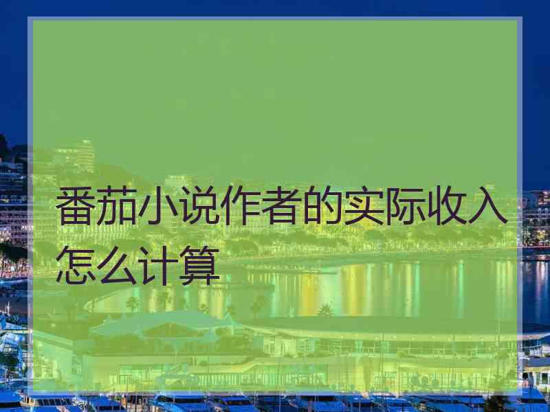 番茄小说作者的实际收入怎么计算