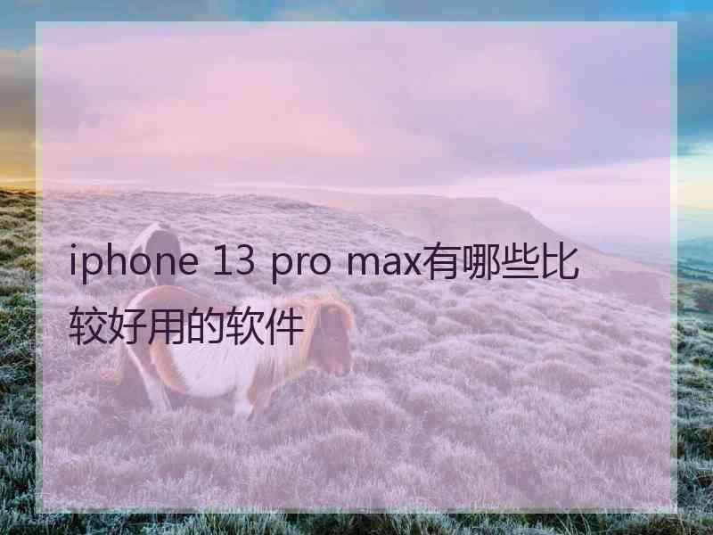 iphone 13 pro max有哪些比较好用的软件