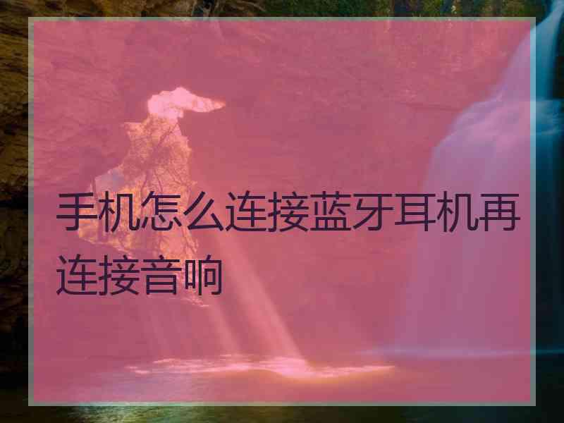 手机怎么连接蓝牙耳机再连接音响