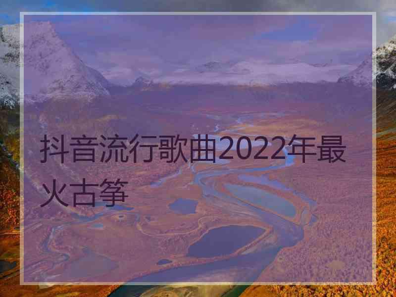 抖音流行歌曲2022年最火古筝