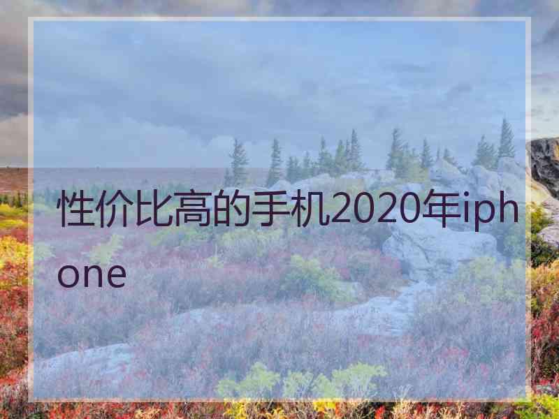 性价比高的手机2020年iphone