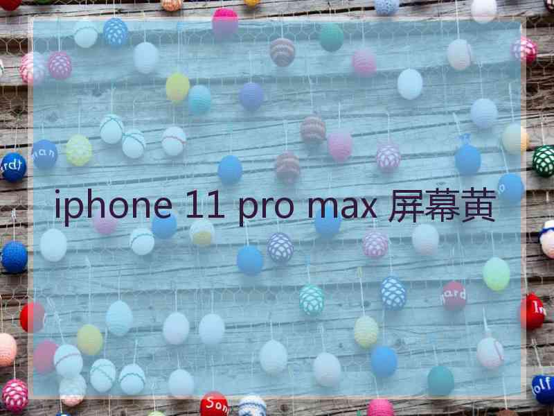 iphone 11 pro max 屏幕黄