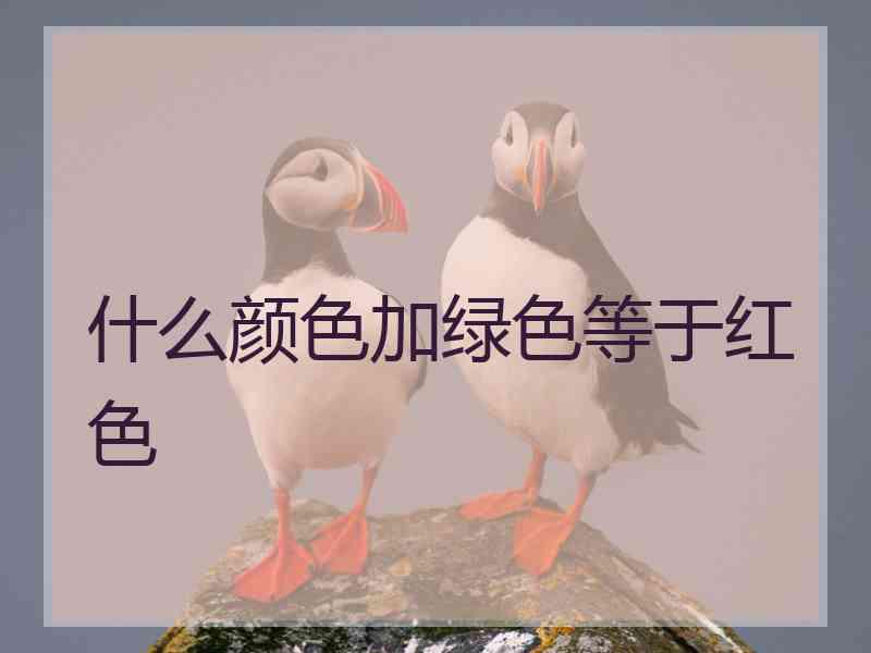 什么颜色加绿色等于红色