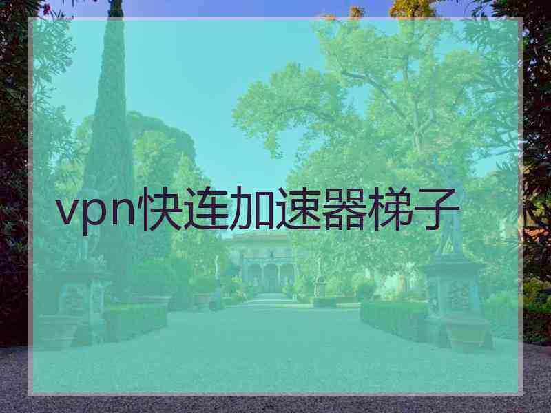 vpn快连加速器梯子