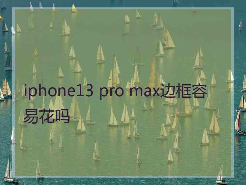 iphone13 pro max边框容易花吗