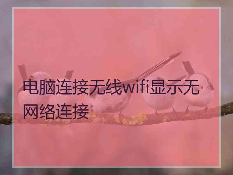 电脑连接无线wifi显示无网络连接