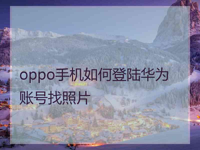 oppo手机如何登陆华为账号找照片