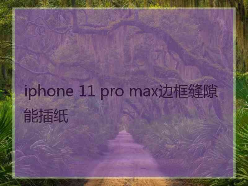 iphone 11 pro max边框缝隙能插纸