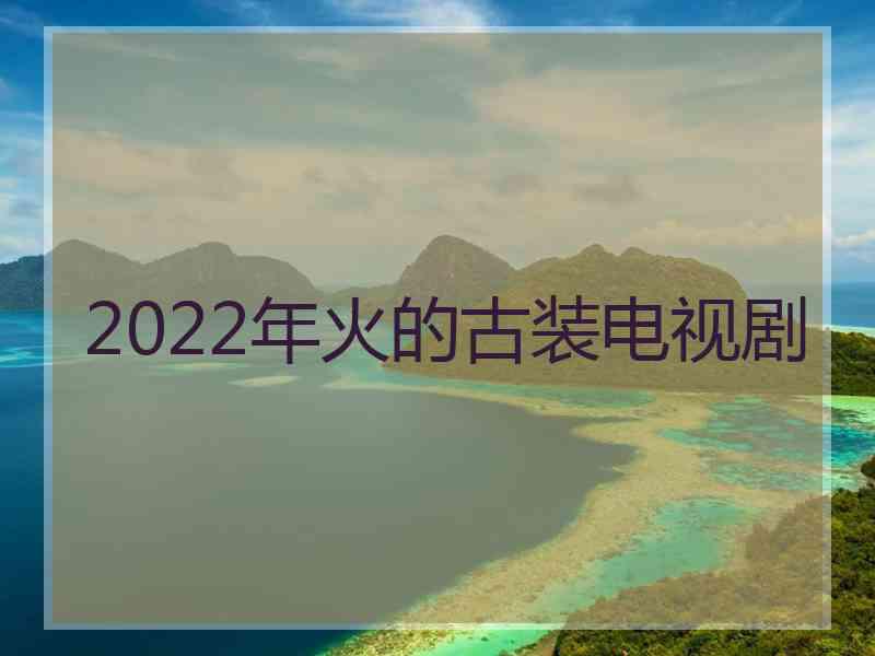 2022年火的古装电视剧