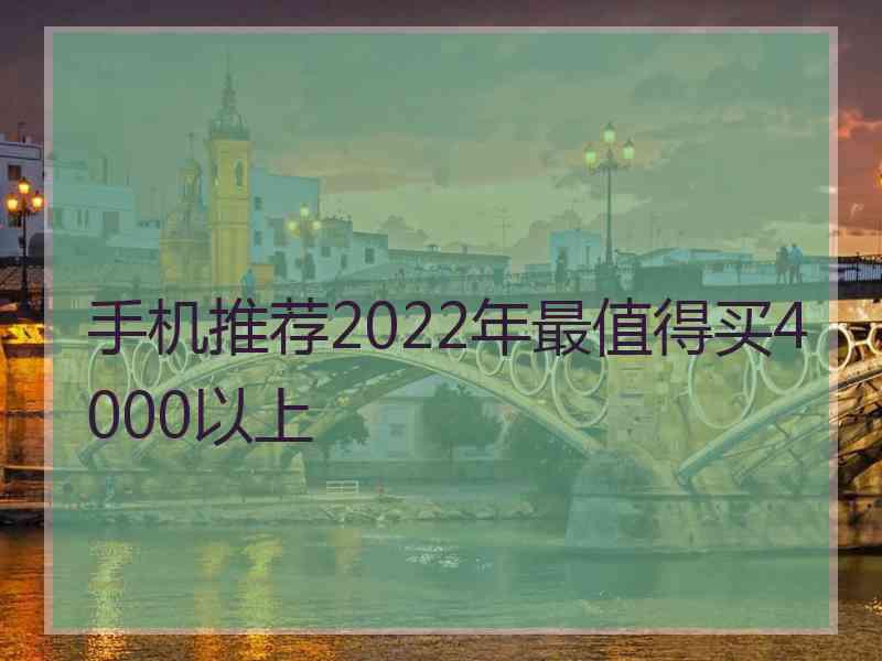 手机推荐2022年最值得买4000以上