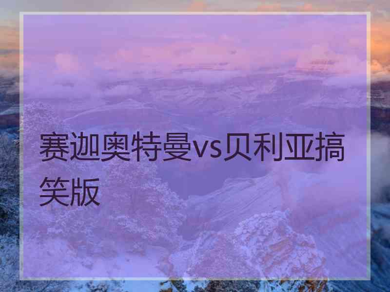 赛迦奥特曼vs贝利亚搞笑版